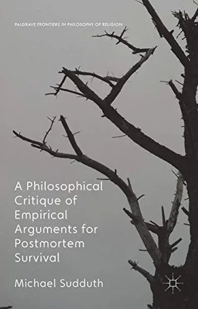 A Philosophical Critique of Empirical Arguments for Postmortem Survival (2016) Sudduth, Michael