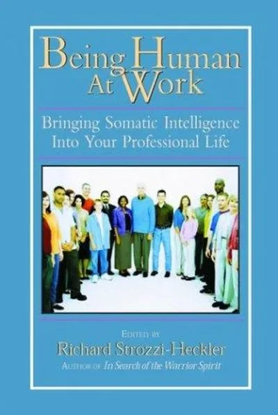 Being Human at Work: Bringing Somatic Intelligence Into Your Professional Life