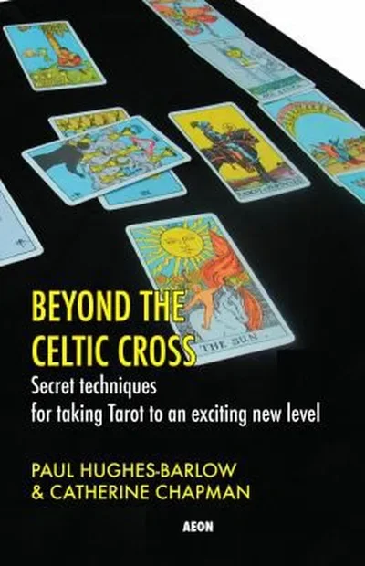 Beyond the Celtic Cross: Secret Techniques for Taking Tarot to an Exciting New Level