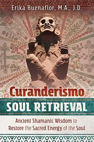 Curanderismo Soul Retrieval: Ancient Shamanic Wisdom to Restore the Sacred Energy of the Soul — dewey-pub:Bear & Company