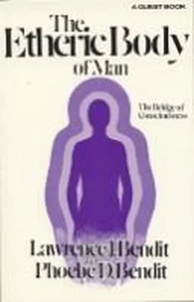 Etheric Body of Man: The Bridge of Consciousness Bendit, Laurence
