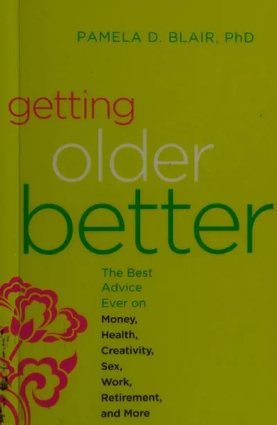 Getting Older Better: The Best Advice Ever on Money, Health, Creativity, Sex, Work, Retirement, and More (Revised)