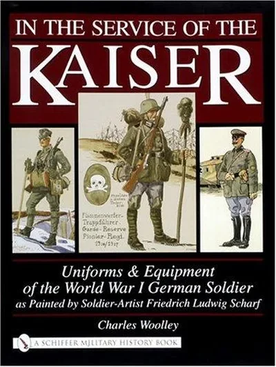 In the Service of the Kaiser: Uniforms & Equipment of the World War I German Soldier as Painted by Soldier-Artist Friedrich Ludwig Scharf — dewey-pub:Schiffer