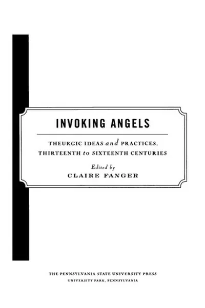 Invoking Angels: Theurgic Ideas and Practices, Thirteenth to Sixteenth Centuries Fanger, Claire