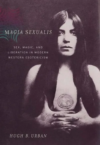 Magia Sexualis: Sex, Magic, and Liberation in Modern Western Esotericism