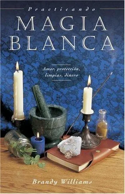 Practicando Magia Blanca: Amor, Protección, Limpias, Dinero = Practical Magic for Beginners Williams, Brandy