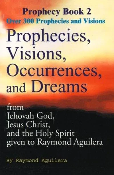 Prophecies, Visions, Occurrences, and Dreams: From Jehovah God, Jesus Christ, and the Holy Spirit Given to Raymond Aguilera Aguilera, Raymond