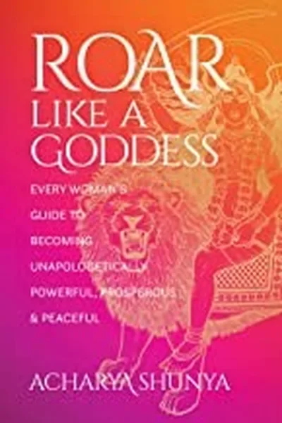 Roar Like a Goddess: Every Woman's Guide to Becoming Unapologetically Powerful, Prosperous, and Peaceful — dewey-pub:Sounds True