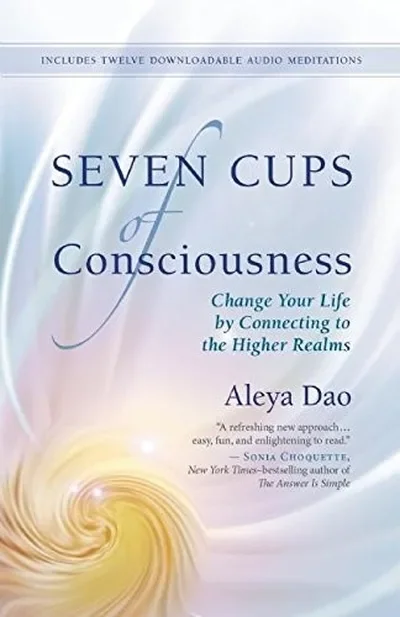 Seven Cups of Consciousness: Change Your Life by Connecting to the Higher Realms