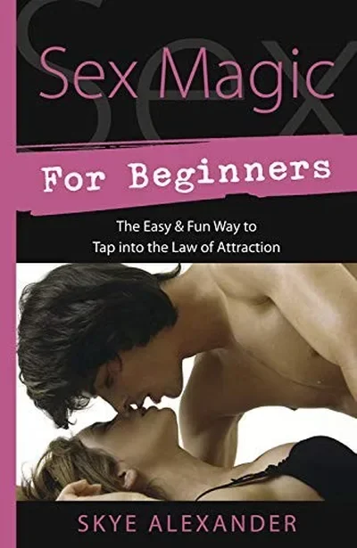 Sex Magic for Beginners: The Easy & Fun Way to Tap Into the Law of Attraction Alexander, Skye — dewey-133