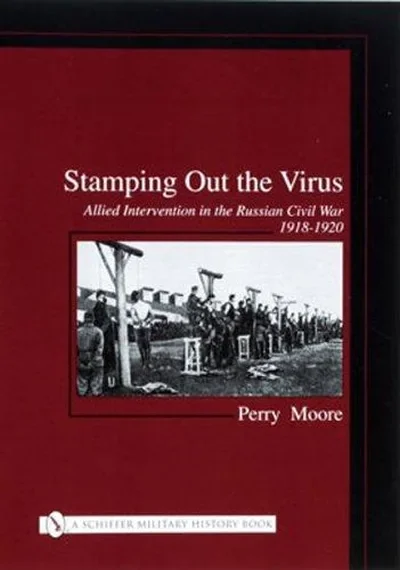 Stamping Out the Virus: Allied Intervention in the Russian Civil War 1918-1920 Moore, Perry — dewey-pub:Schiffer