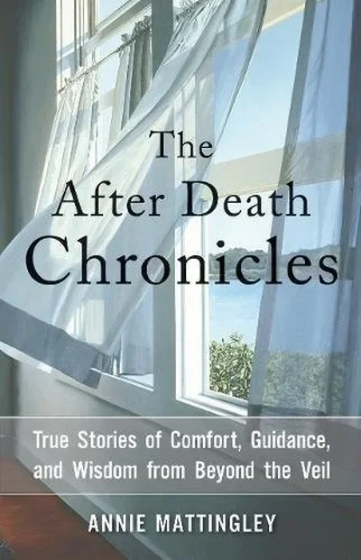 The After Death Chronicles: True Stories of Comfort, Guidance, and Wisdom from Beyond the Veil
