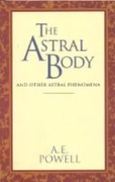 The Astral Body: And Other Astral Phenomena (Revised) Powell, A E