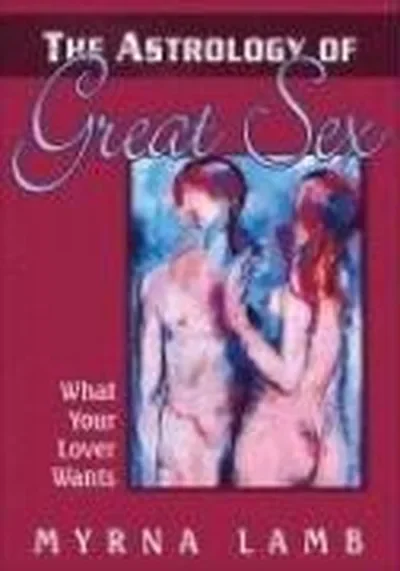 The Astrology of Great Sex: Discover Your Lover's-And Your Own-Deepest Desired