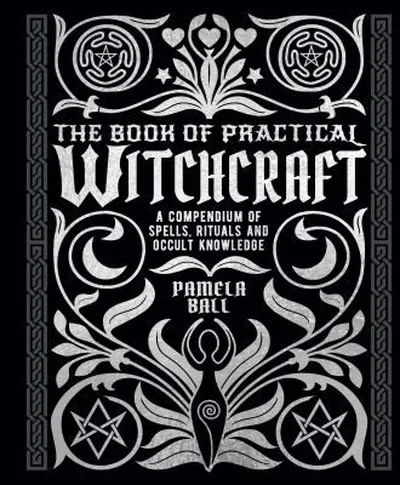 The Book of Practical Witchcraft: A Compendium of Spells, Rituals and Occult Knowledge Ball, Pamela