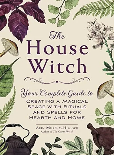 The House Witch: Your Complete Guide to Creating a Magical Space with Rituals and Spells for Hearth and Home Murphy-Hiscock, Arin — dewey-133