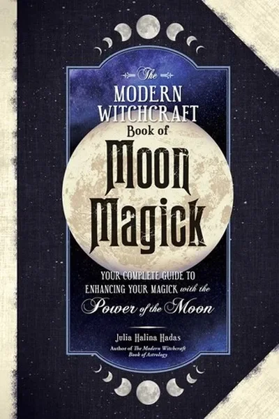The Modern Witchcraft Book of Moon Magick: Your Complete Guide to Enhancing Your Magick with the Power of the Moon Halina Hadas, Julia