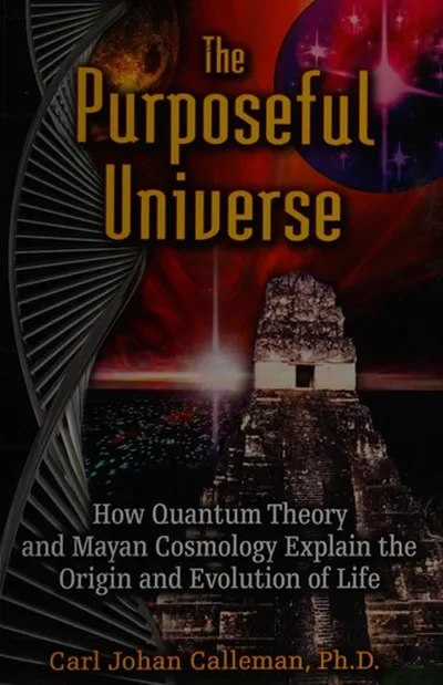 The Purposeful Universe: How Quantum Theory and Mayan Cosmology Explain the Origin and Evolution of Life