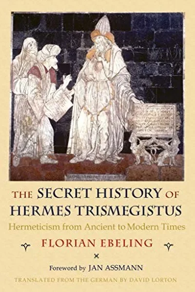 The Secret History of Hermes Trismegistus: Hermeticism from Ancient to Modern Times Ebeling, Florian