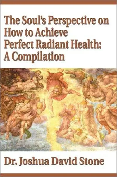 The Soul's Perspective on How to Achieve Perfect Radiant Health: A Compilation — dewey-131