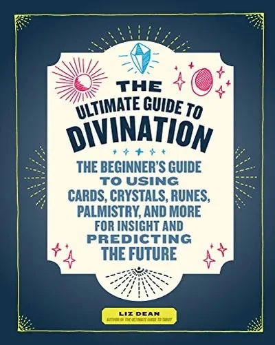 The Ultimate Guide to Divination: The Beginner's Guide to Using Cards, Crystals, Runes, Palmistry, and More for Insight and Predicting the Future Dean, Liz