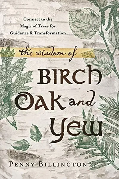 The Wisdom of Birch, Oak, and Yew: Connect to the Magic of Trees for Guidance & Transformation — dewey-133