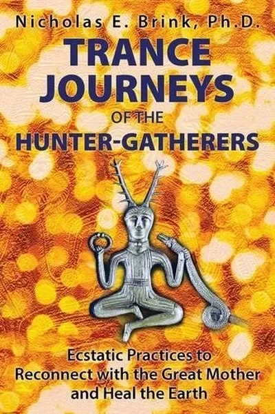 Trance Journeys of the Hunter-Gatherers: Ecstatic Practices to Reconnect with the Great Mother and Heal the Earth — dewey-pub:Bear & Company