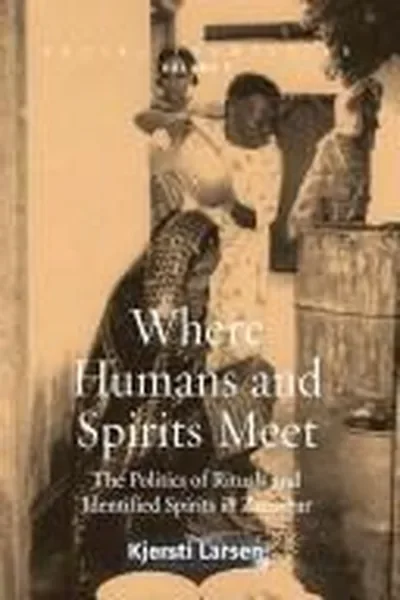 Where Humans and Spirits Meet: The Politics of Rituals and Identified Spirits in Zanzibar - Ingram Academic Larsen, Kjersti — dewey-133