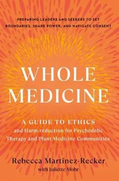 Whole Medicine: A Guide to Ethics and Harm-Reduction for Psychedelic Therapy and Plant Medicine Communities — dewey-pub:North Atlantic Books