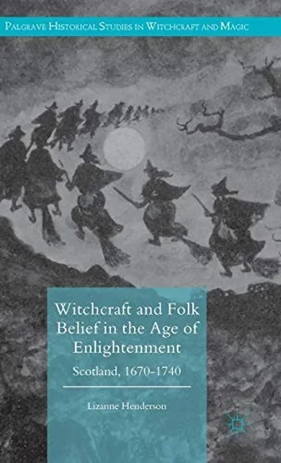 Witchcraft and Folk Belief in the Age of Enlightenment: Scotland, 1670-1740 (2016) Henderson, Lizanne