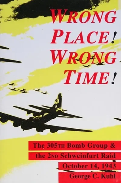 Wrong Place, Wrong Time: The 305th Bomb Group & the 2nd Schweinfurt Raid Kuhl, George C — dewey-pub:Schiffer