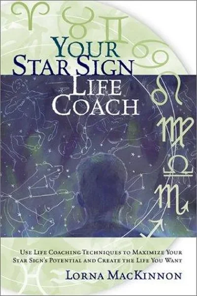 Your Star Sign Life Coach: Use Life Coaching Techniques to Maximize Your Star Sign's Potential and Create the Life You Want